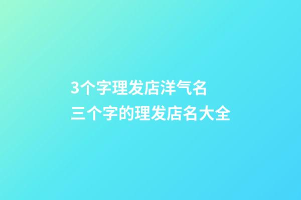3个字理发店洋气名 三个字的理发店名大全-第1张-店铺起名-玄机派